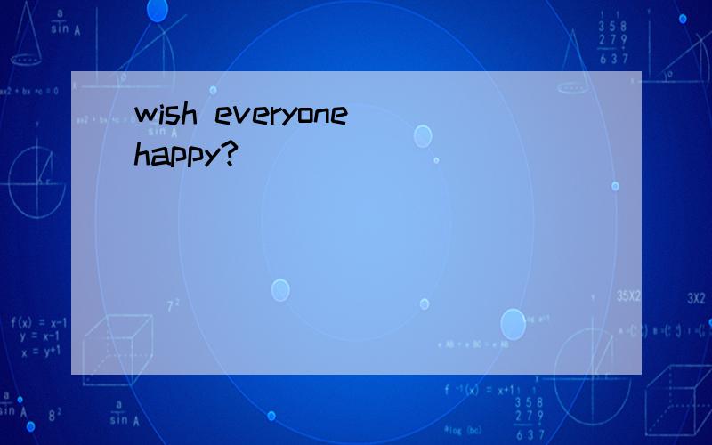 wish everyone happy?