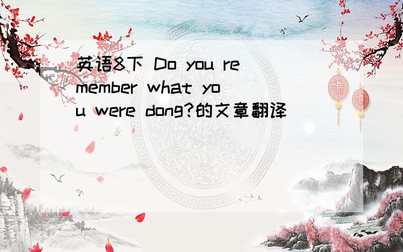 英语8下 Do you remember what you were dong?的文章翻译