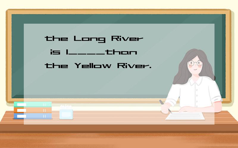 the Long River is l____than the Yellow River.
