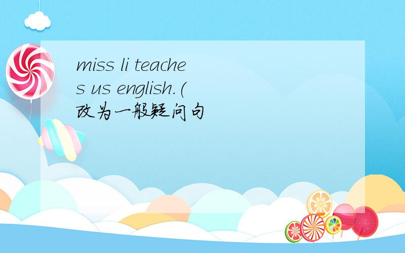 miss li teaches us english.(改为一般疑问句