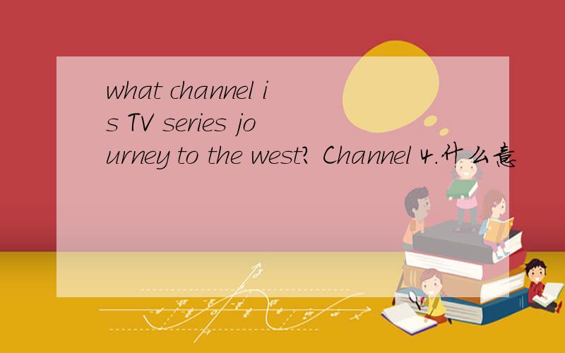 what channel is TV series journey to the west? Channel 4.什么意