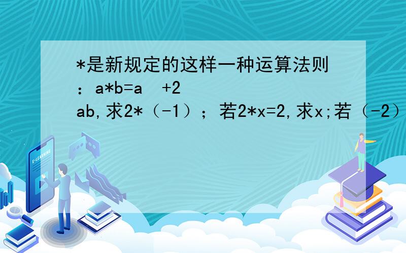 *是新规定的这样一种运算法则：a*b=a²+2ab,求2*（-1）；若2*x=2,求x;若（-2）*x=-2+