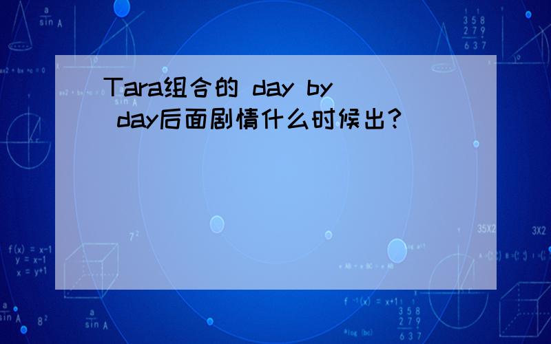 Tara组合的 day by day后面剧情什么时候出?