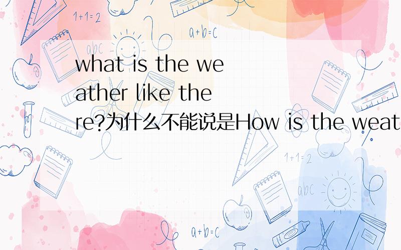 what is the weather like there?为什么不能说是How is the weather lik