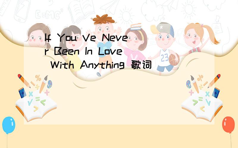If You Ve Never Been In Love With Anything 歌词
