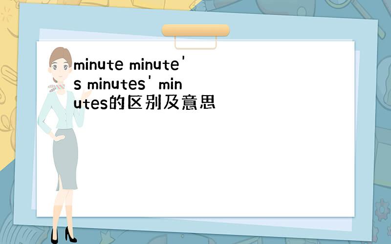 minute minute's minutes' minutes的区别及意思
