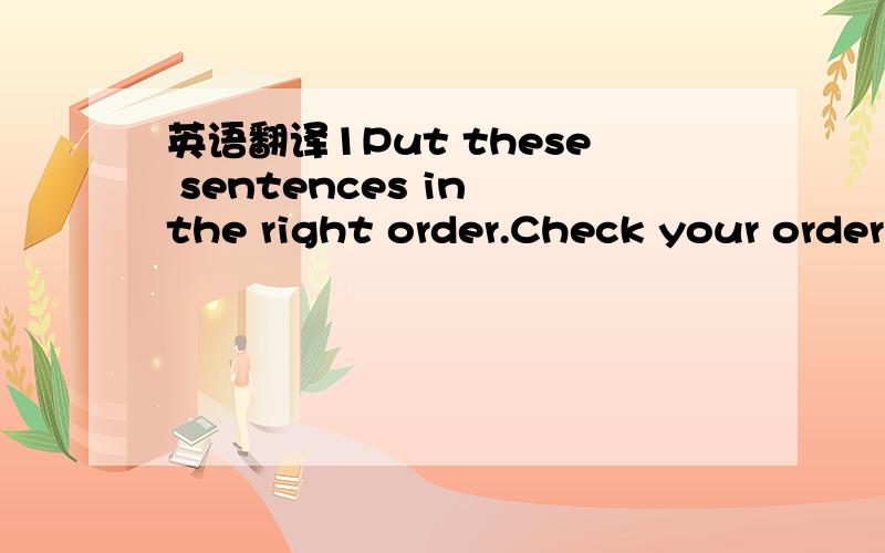 英语翻译1Put these sentences in the right order.Check your order