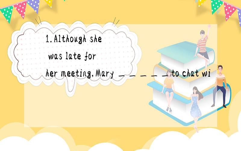 1.Although she was late for her meeting,Mary _____to chat wi
