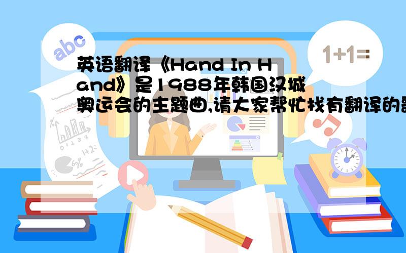 英语翻译《Hand In Hand》是1988年韩国汉城奥运会的主题曲,请大家帮忙找有翻译的歌词,