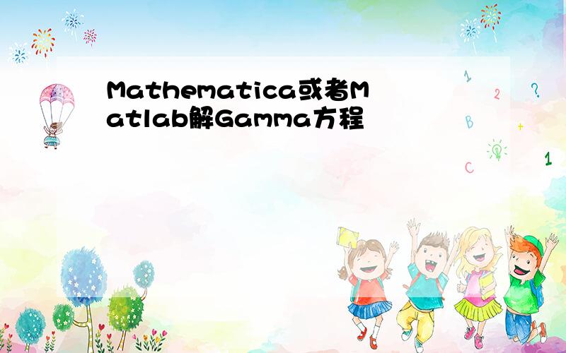 Mathematica或者Matlab解Gamma方程