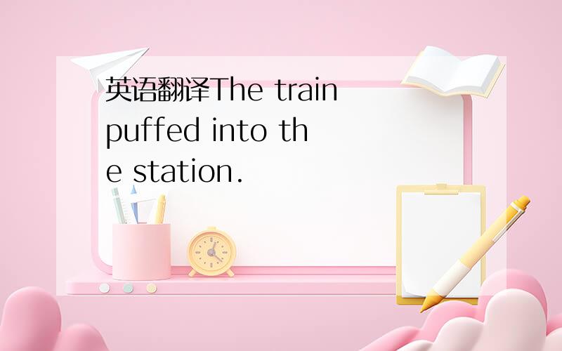英语翻译The train puffed into the station.