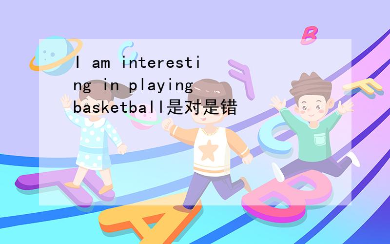 I am interesting in playing basketball是对是错