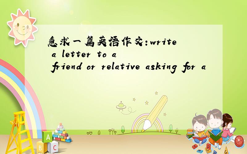 急求一篇英语作文：write a letter to a friend or relative asking for a