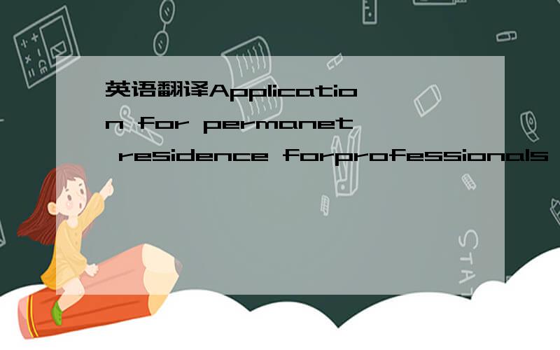 英语翻译Application for permanet residence forprofessionals,tech