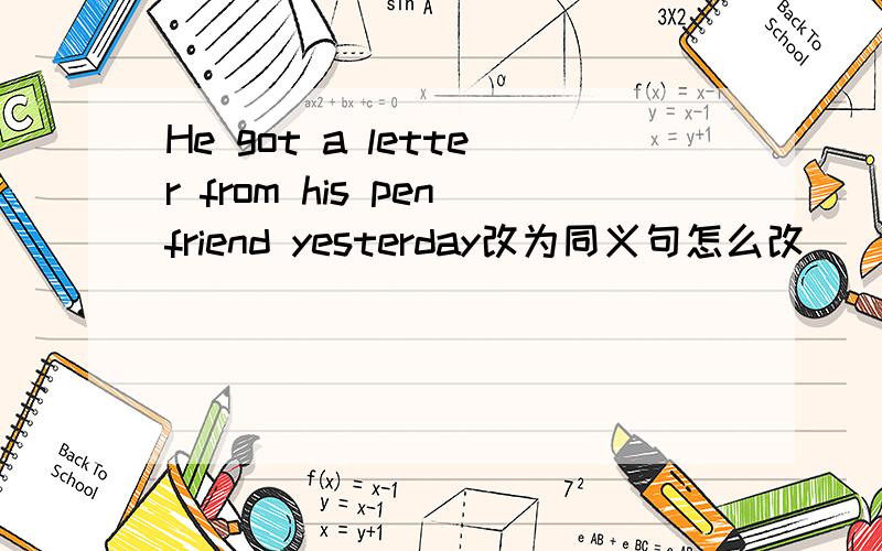 He got a letter from his penfriend yesterday改为同义句怎么改