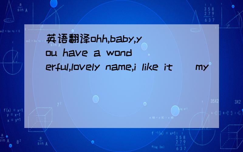 英语翻译ohh,baby,you have a wonderful,lovely name,i like it))my