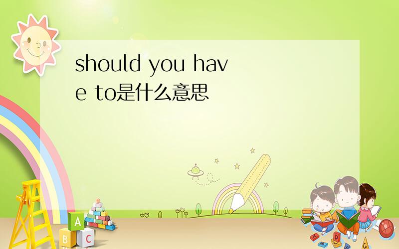 should you have to是什么意思