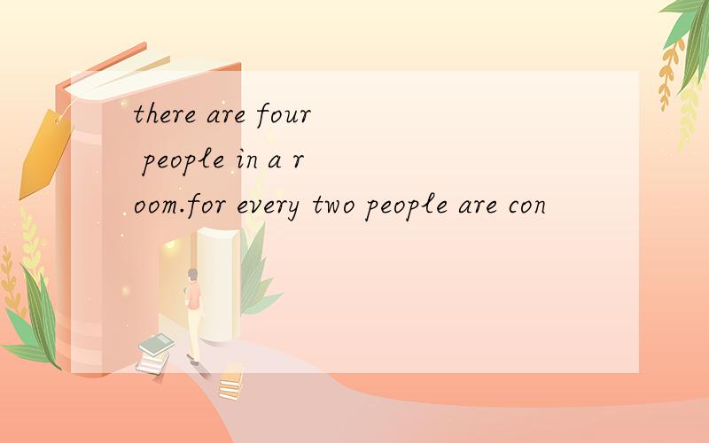 there are four people in a room.for every two people are con