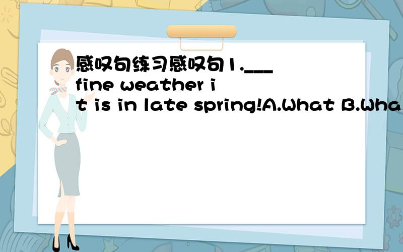 感叹句练习感叹句1.___ fine weather it is in late spring!A.What B.Wha