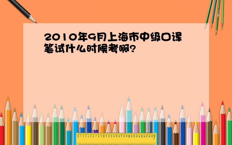 2010年9月上海市中级口译笔试什么时候考啊?