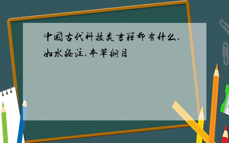 中国古代科技类书籍都有什么,如水经注,本草纲目