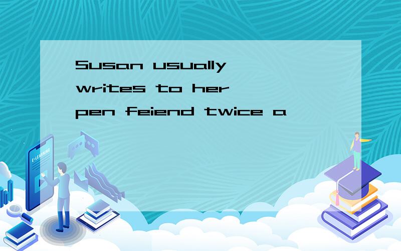 Susan usually writes to her pen feiend twice a