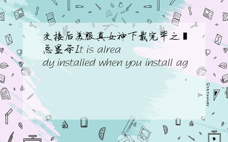 交接后美服真女神下载完毕之後总显示It is already installed when you install ag