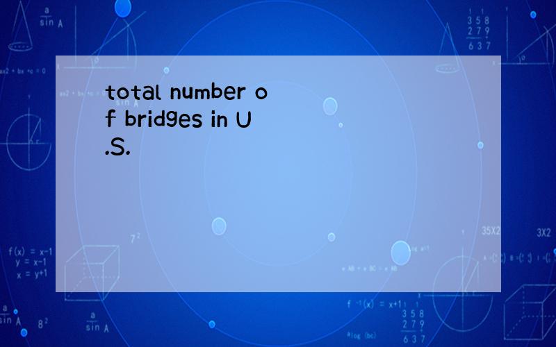 total number of bridges in U.S.