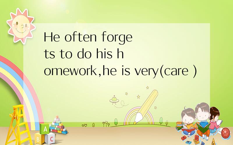 He often forgets to do his homework,he is very(care )