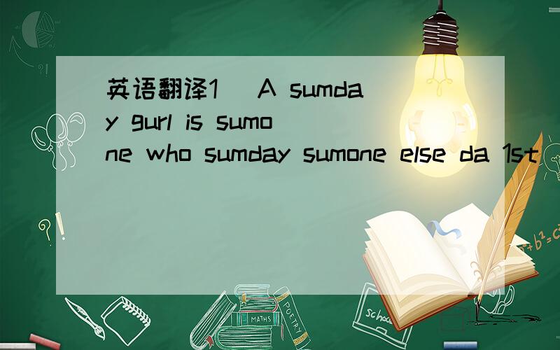 英语翻译1) A sumday gurl is sumone who sumday sumone else da 1st