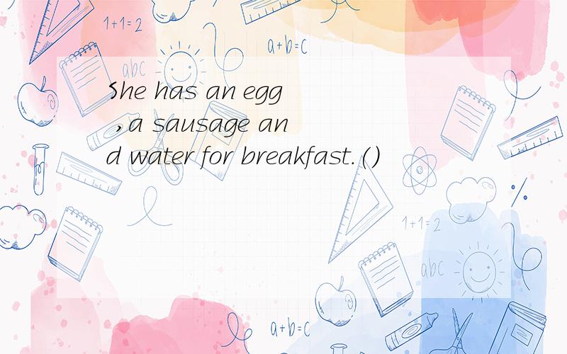 She has an egg ,a sausage and water for breakfast.()