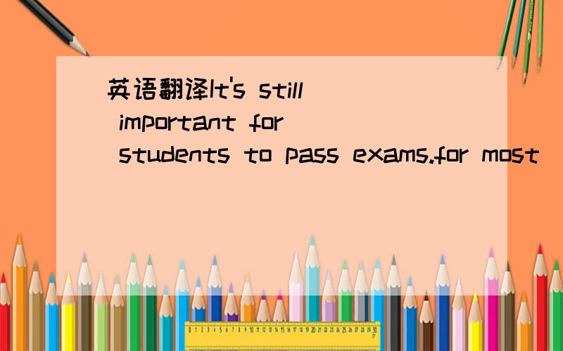 英语翻译It's still important for students to pass exams.for most