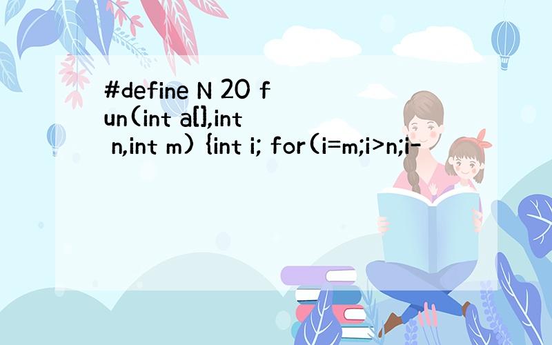 #define N 20 fun(int a[],int n,int m) {int i; for(i=m;i>n;i-