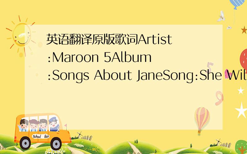 英语翻译原版歌词Artist:Maroon 5Album:Songs About JaneSong:She Will B