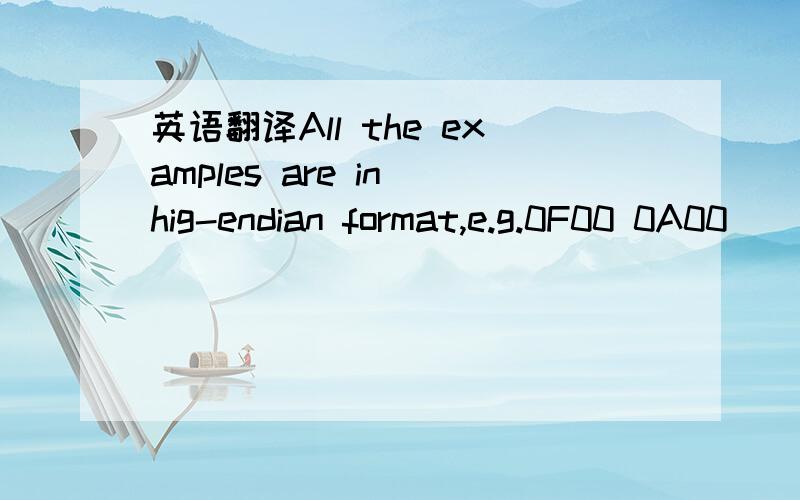 英语翻译All the examples are in hig-endian format,e.g.0F00 0A00