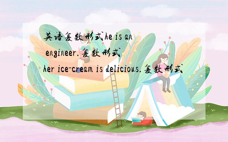 英语复数形式he is an engineer.复数形式her ice-cream is delicious.复数形式