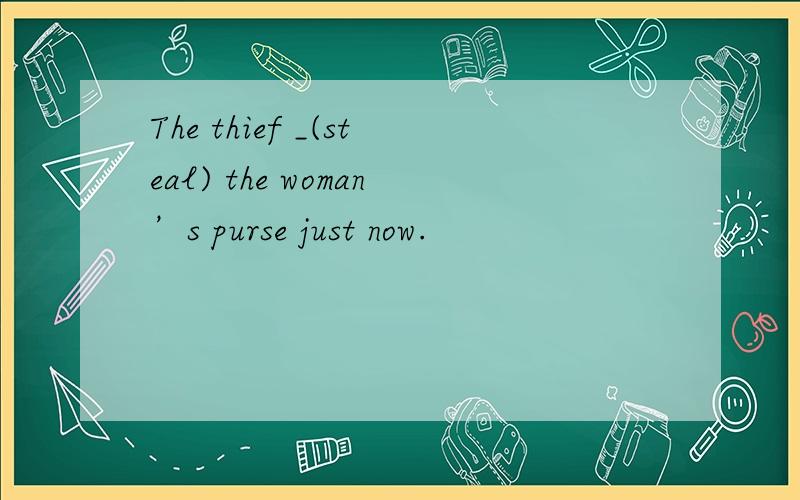 The thief _(steal) the woman’s purse just now.