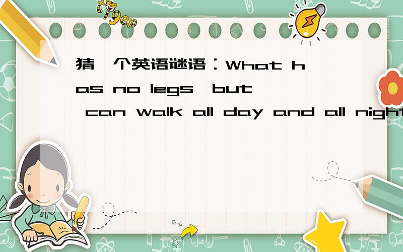 猜一个英语谜语：What has no legs,but can walk all day and all night?