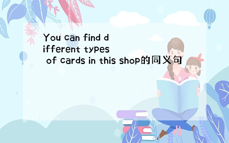 You can find different types of cards in this shop的同义句