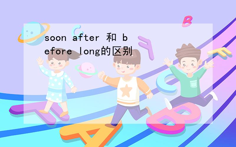 soon after 和 before long的区别