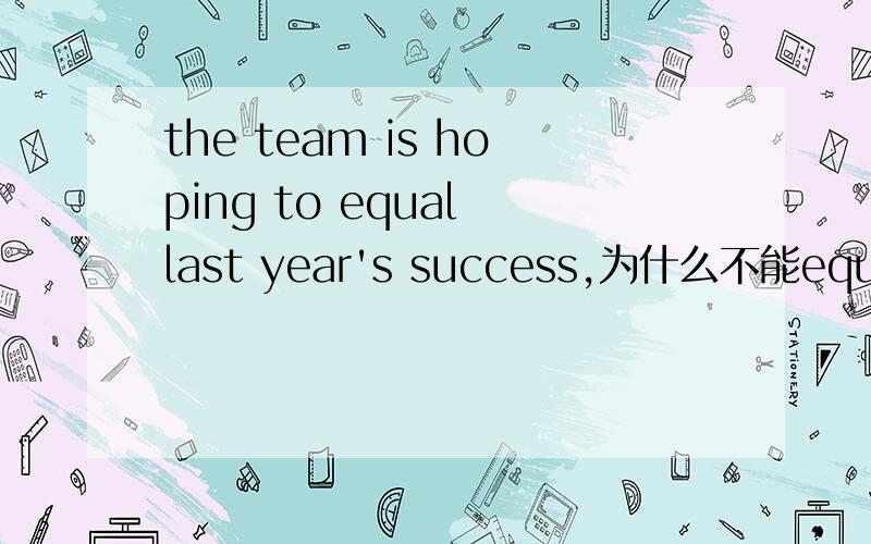 the team is hoping to equal last year's success,为什么不能equal改成