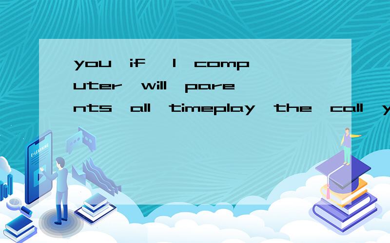 you,if ,I,computer,will,parents,all,timeplay,the,call,your,g