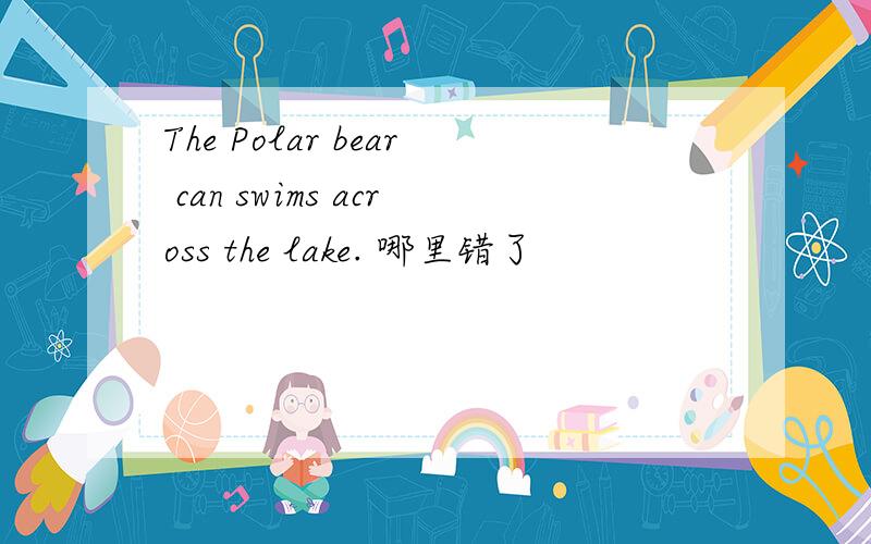 The Polar bear can swims across the lake. 哪里错了