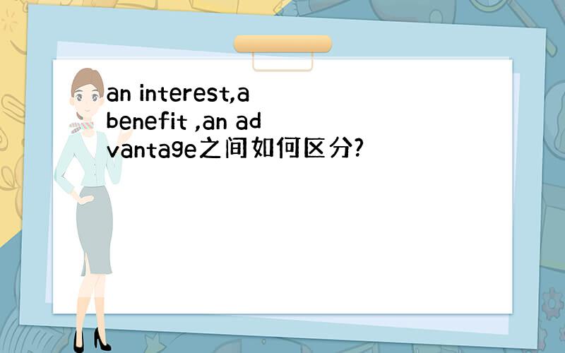 an interest,a benefit ,an advantage之间如何区分?