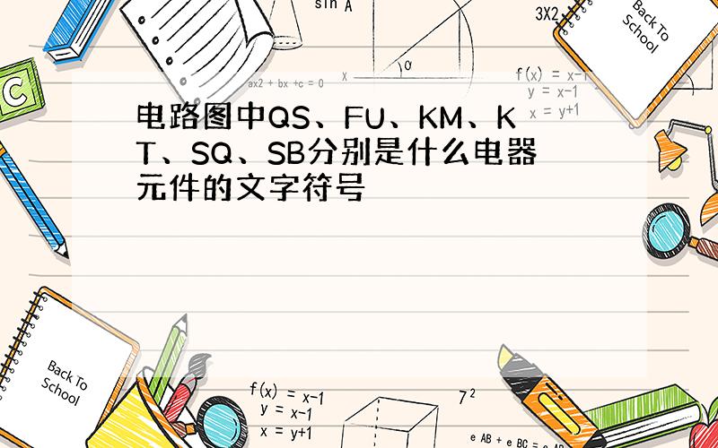 电路图中QS、FU、KM、KT、SQ、SB分别是什么电器元件的文字符号