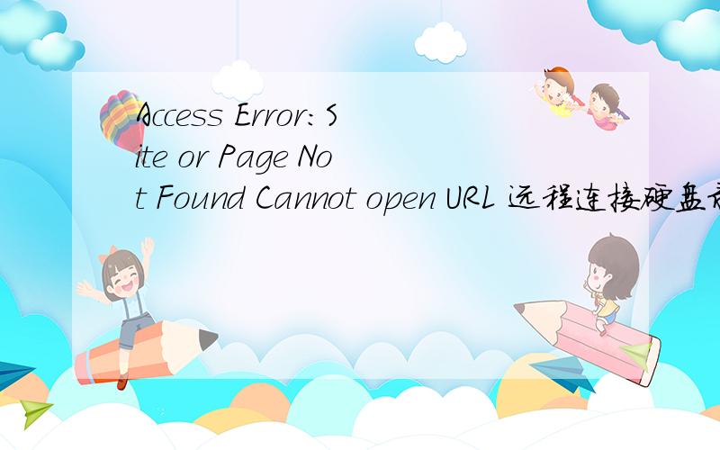 Access Error:Site or Page Not Found Cannot open URL 远程连接硬盘录像