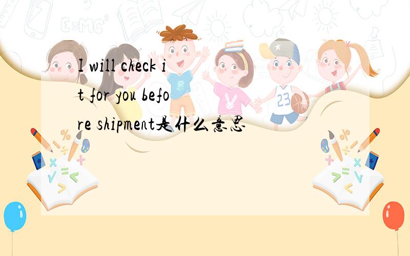 I will check it for you before shipment是什么意思