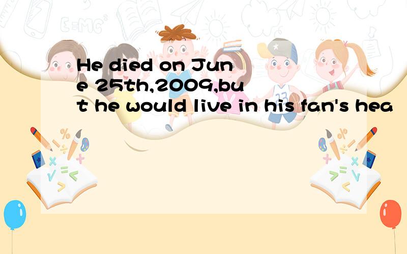 He died on June 25th,2009,but he would live in his fan's hea