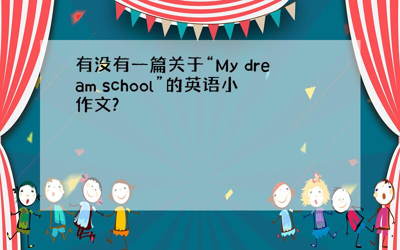 有没有一篇关于“My dream school”的英语小作文?