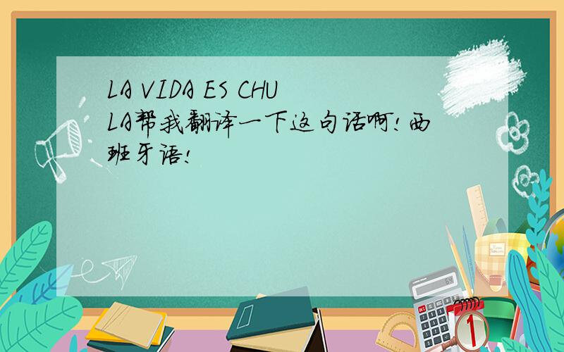 LA VIDA ES CHULA帮我翻译一下这句话啊!西班牙语!